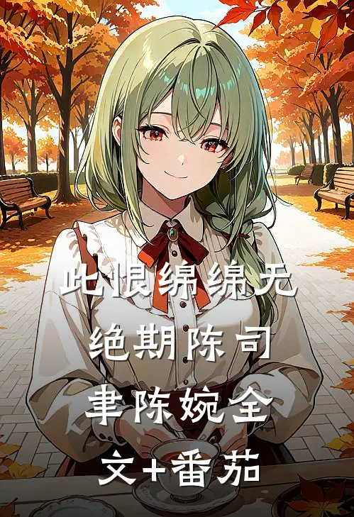 此恨绵绵无绝期陈司聿陈婉全文+番茄