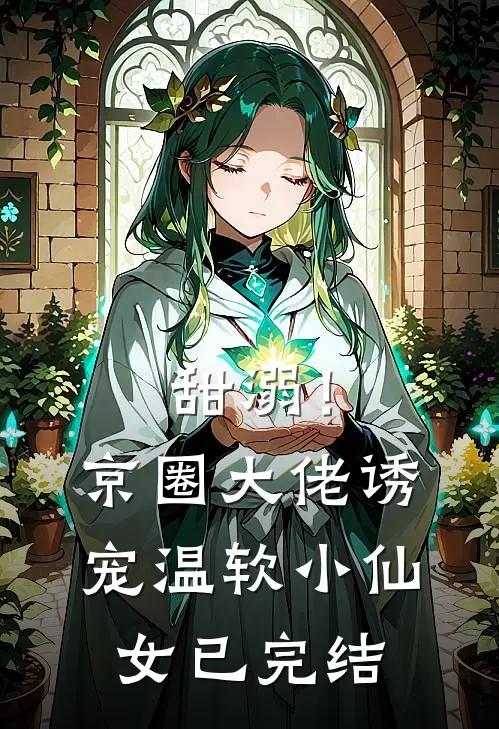 甜溺！京圈大佬诱宠温软小仙女已完结