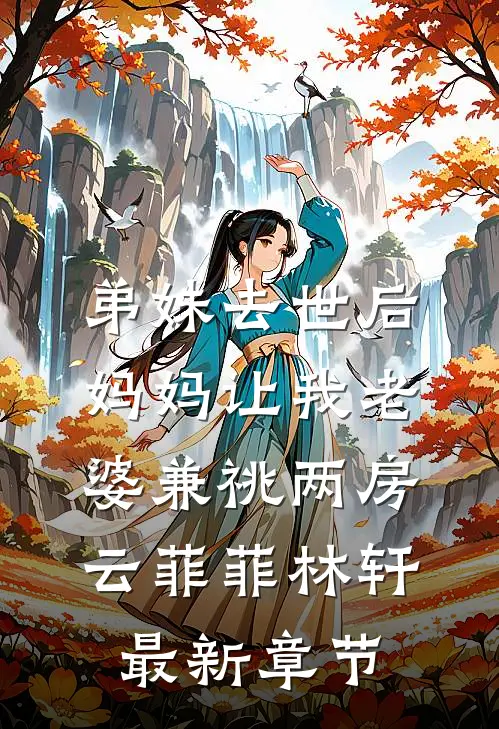 弟妹去世后，妈妈让我老婆兼祧两房云菲菲林轩最新章节