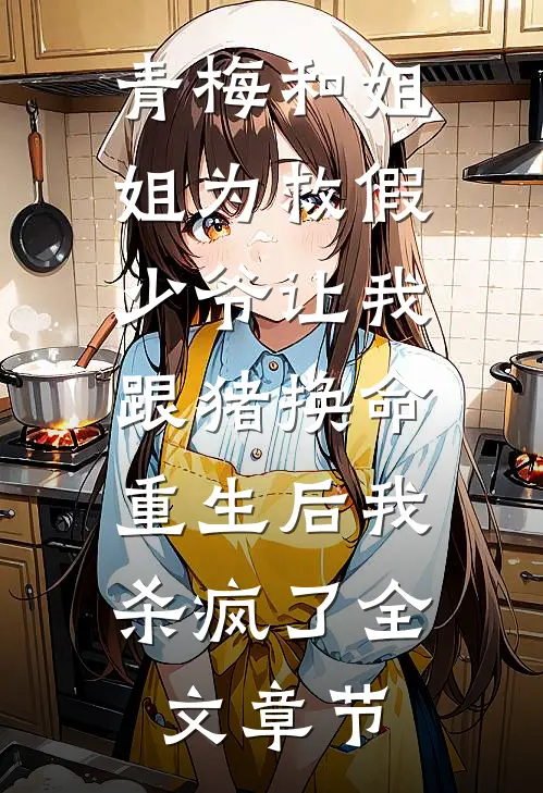 青梅和姐姐为救假少爷让我跟猪换命，重生后我杀疯了全文章节