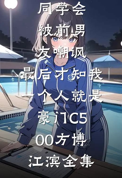 同学会被前男友嘲讽，最后才知我一个人就是豪门C500方博江滨全集