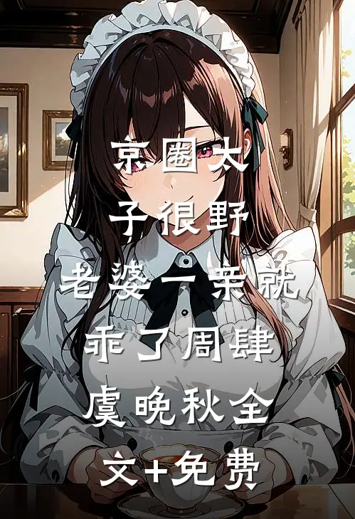 京圈太子很野，老婆一亲就乖了周肆虞晚秋全文+免费