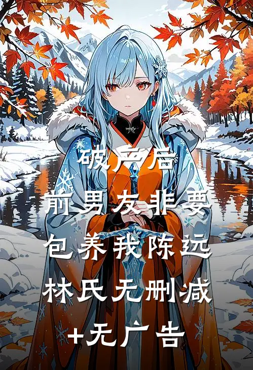 破产后，前男友非要包养我陈远林氏无删减+无广告