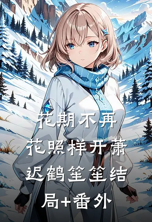 花期不再，花照样开萧迟鹤笙笙结局+番外