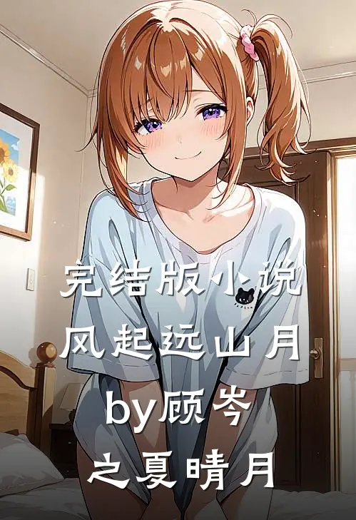 完结版小说风起远山月by顾岑之夏晴月