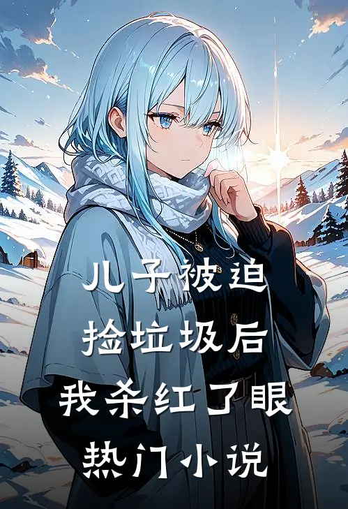 儿子被迫捡垃圾后，我杀红了眼热门小说