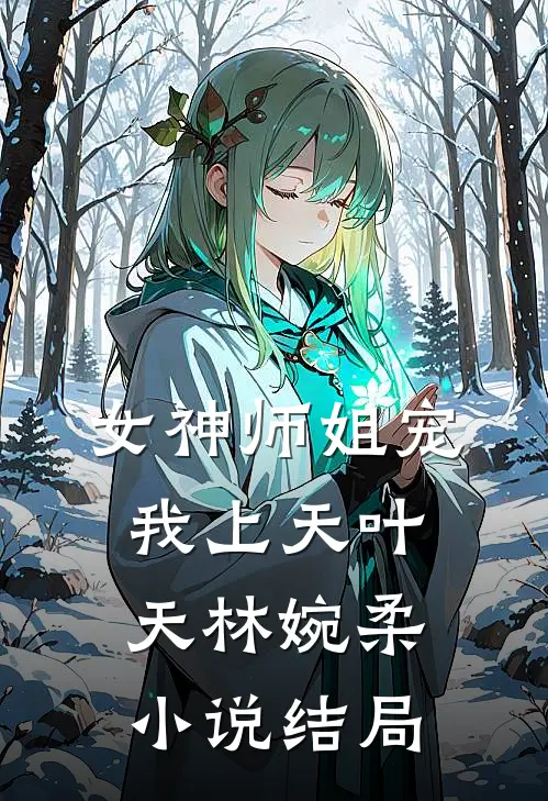 女神师姐宠我上天叶天林婉柔小说结局