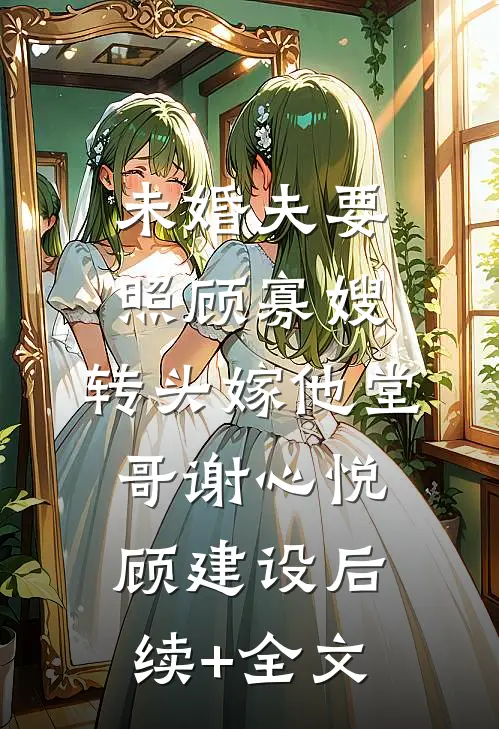 未婚夫要照顾寡嫂，转头嫁他堂哥谢心悦顾建设后续+全文