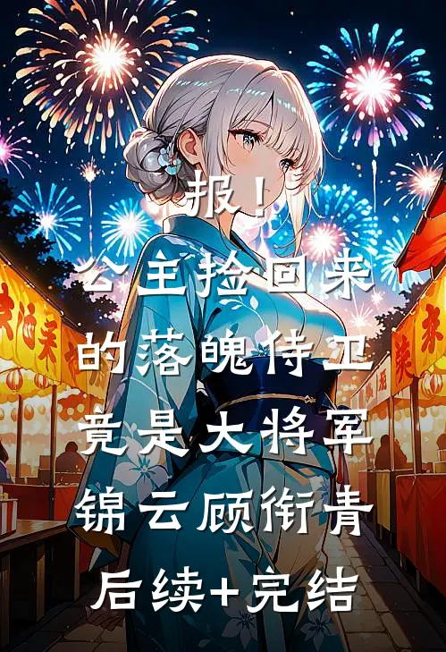 报！公主捡回来的落魄侍卫竟是大将军锦云顾衔青后续+完结