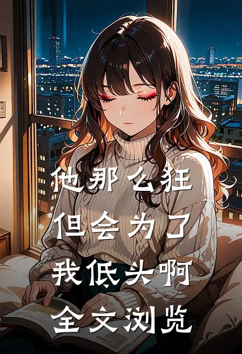 他那么狂，但会为了我低头啊全文浏览