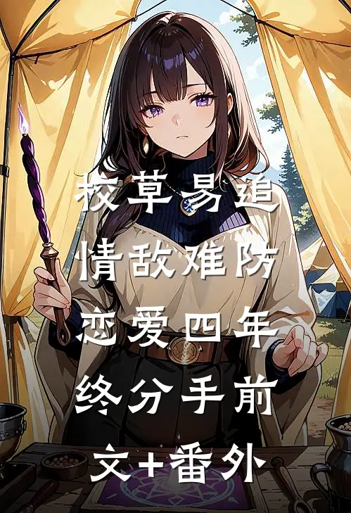 校草易追情敌难防，恋爱四年终分手前文+番外