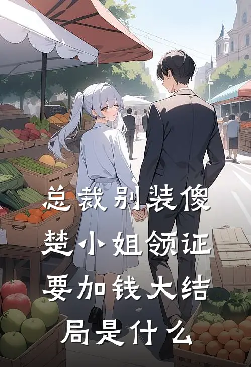 总裁别装傻，楚小姐领证要加钱大结局是什么