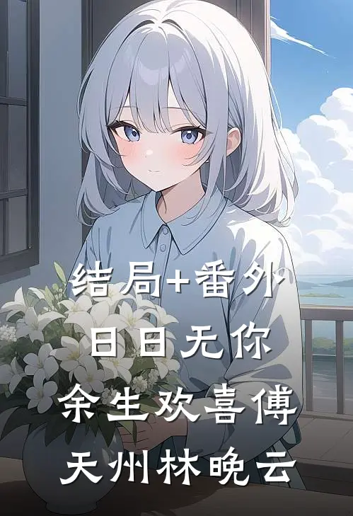 结局+番外日日无你，余生欢喜傅天州林晚云