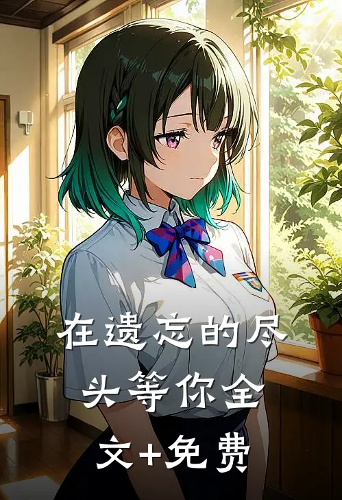 在遗忘的尽头等你全文+免费