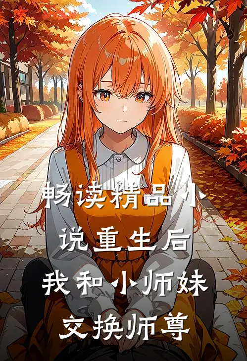 畅读精品重生后,我和小师妹交换师尊了