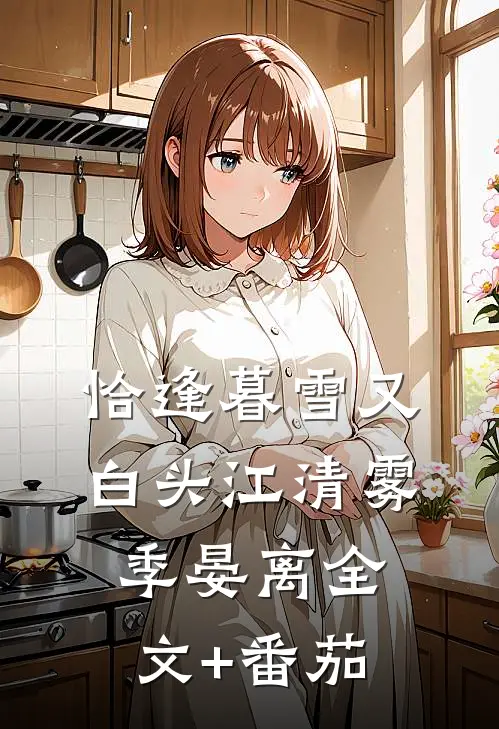 恰逢暮雪又白头江清雾季晏离全文+番茄