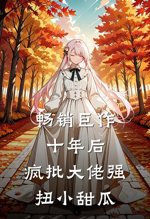 畅销巨作十年后，疯批大佬强扭小甜瓜