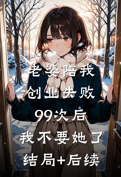 老婆陪我创业失败99次后，我不要她了结局+后续