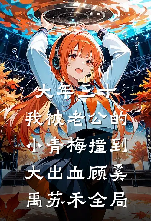 大年三十，我被老公的小青梅撞到大出血顾奚禹苏禾全局