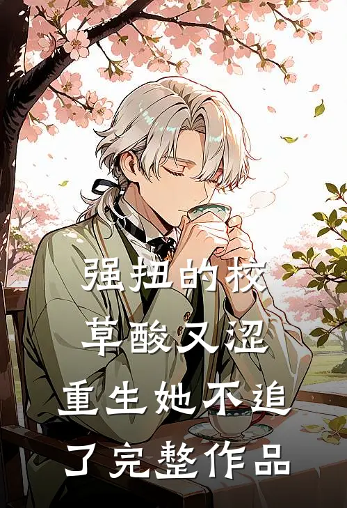 强扭的校草酸又涩，重生她不追了完整作品