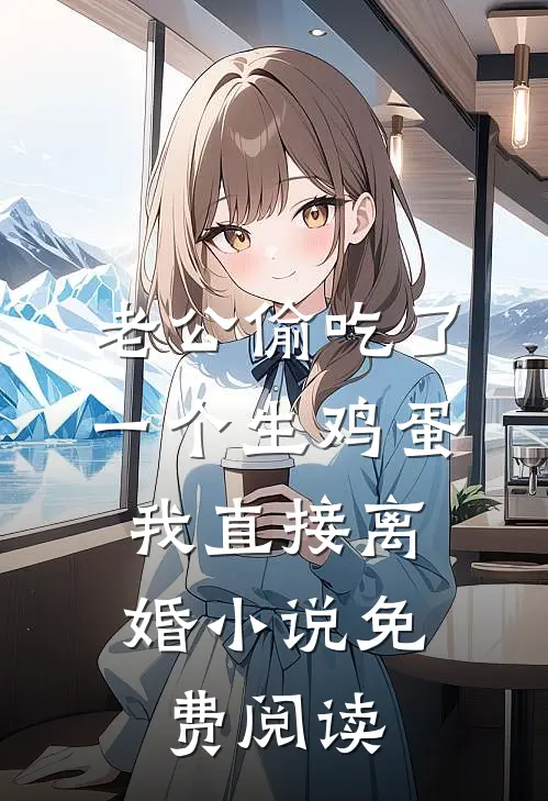 老公偷吃了一个生鸡蛋，我直接离婚小说免费阅读
