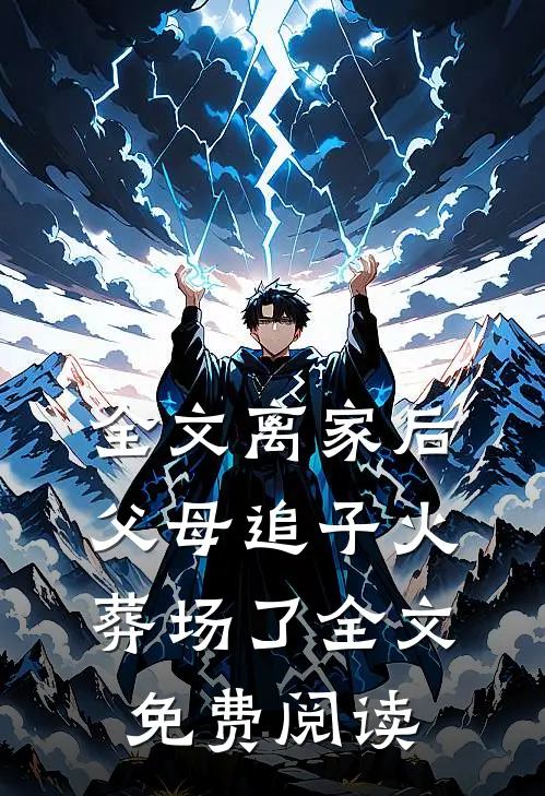 全文离家后，父母追子火葬场了全文免费阅读