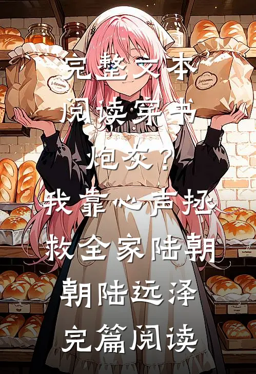 完整文本阅读穿书炮灰？我靠心声拯救全家陆朝朝陆远泽完篇阅读
