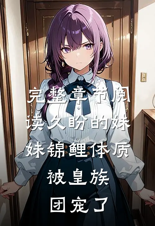 完整章节阅读久盼的妹妹锦鲤体质，被皇族团宠了