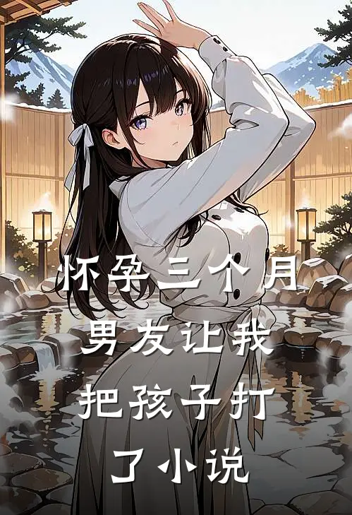 怀孕三个月，男友让我把孩子打了小说