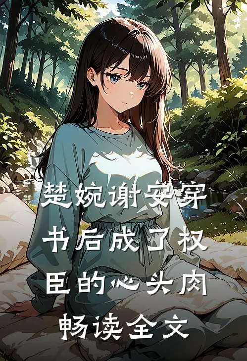 楚婉谢安穿书后成了权臣的心头肉畅读全文