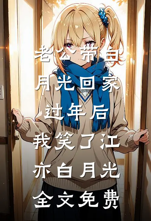 老公带白月光回家过年后，我笑了江亦白月光全文免费