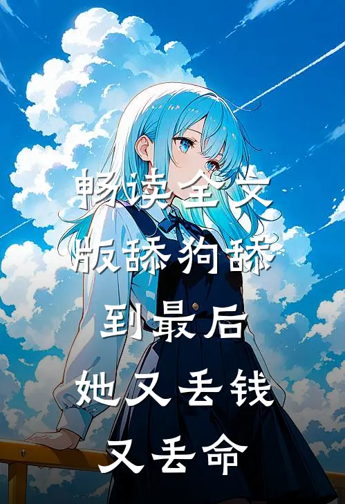畅读全文版舔狗舔到最后，她又丢钱又丢命
