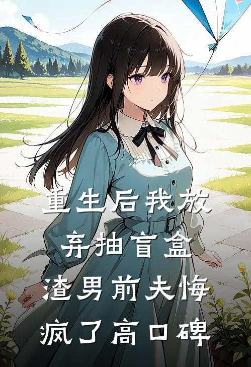 重生后我放弃抽盲盒，渣男前夫悔疯了高口碑