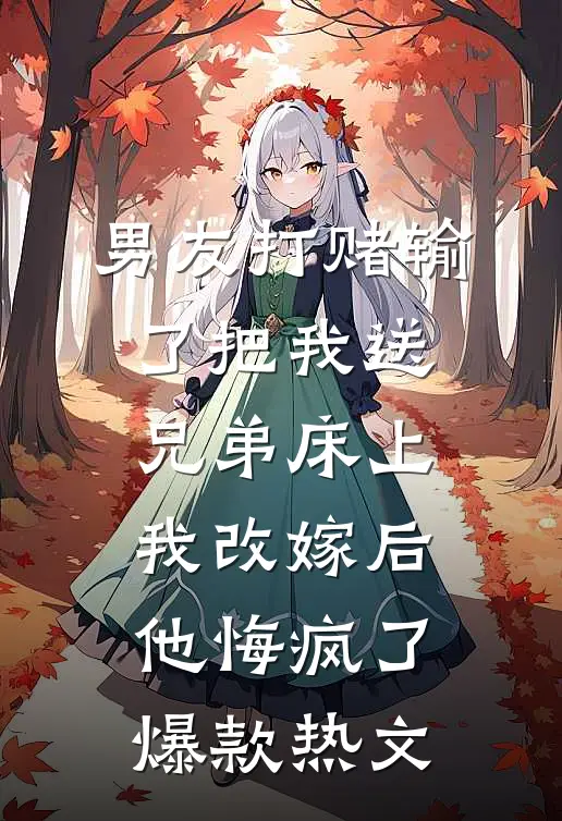男友打赌输了把我送兄弟床上，我改嫁后他悔疯了爆款热文