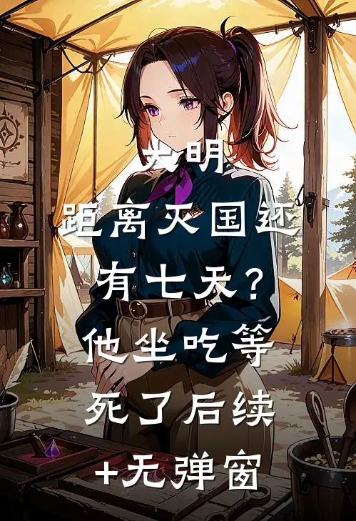 大明：距离灭国还有七天？他坐吃等死了后续+无弹窗