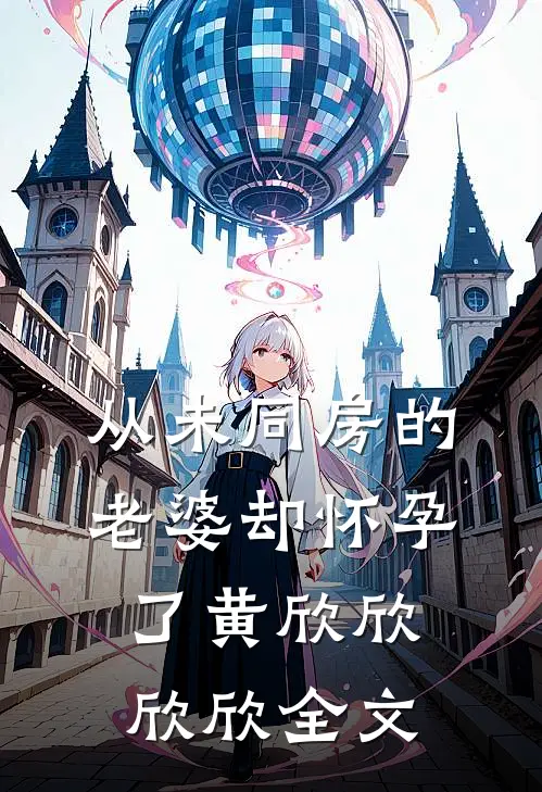 从未同房的老婆却怀孕了黄欣欣欣欣全文