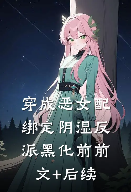 穿成恶女配，绑定阴湿反派黑化前前文+后续