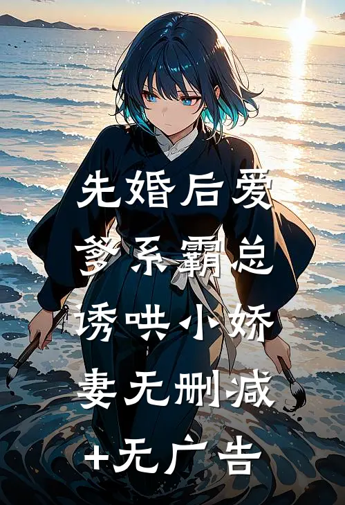 先婚后爱：爹系霸总诱哄小娇妻无删减+无广告
