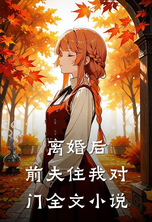 离婚后，前夫住我对门全文小说