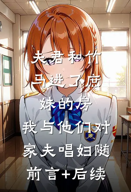 夫君和竹马进了庶妹的房，我与他们对家夫唱妇随前言+后续
