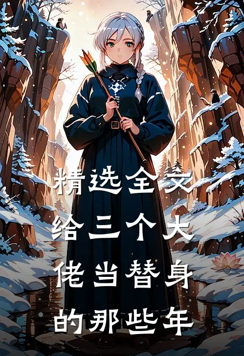 精选全文给三个大佬当替身的那些年