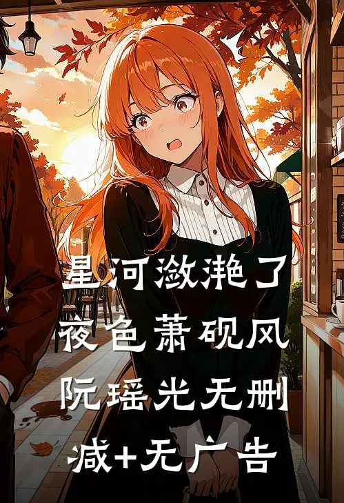 星河潋滟了夜色萧砚风阮瑶光无删减+无广告
