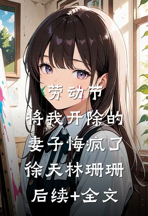 劳动节，将我开除的妻子悔疯了徐天林珊珊后续+全文