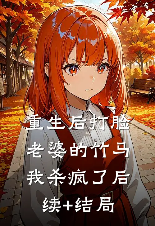 重生后打脸老婆的竹马，我杀疯了后续+结局