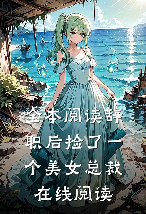 全本阅读辞职后捡了一个美女总裁在线阅读