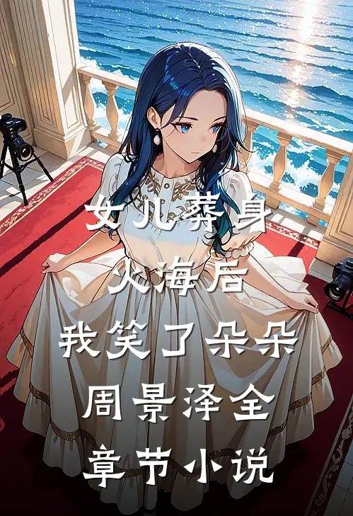 女儿葬身火海后，我笑了朵朵周景泽全章节小说