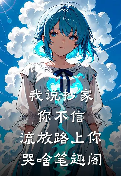 我说抄家你不信，流放路上你哭啥笔趣阁