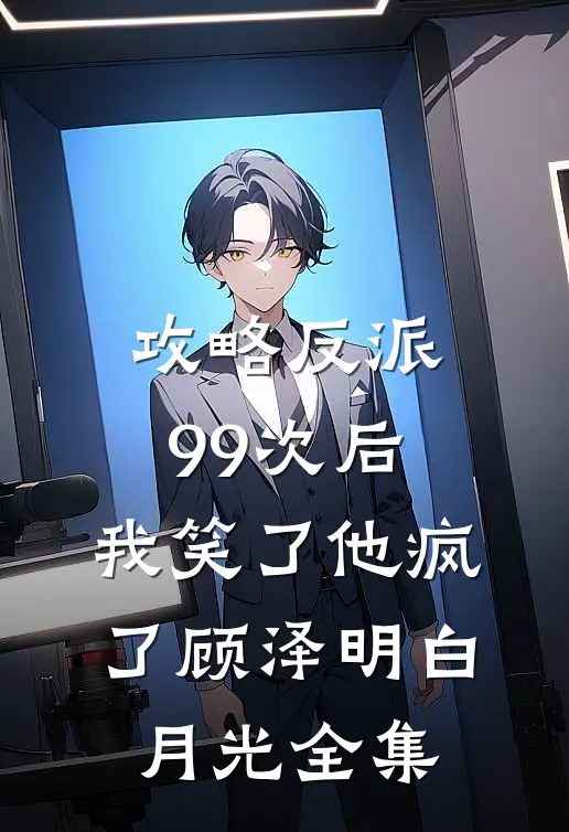 攻略反派99次后，我笑了他疯了顾泽明白月光 全集
