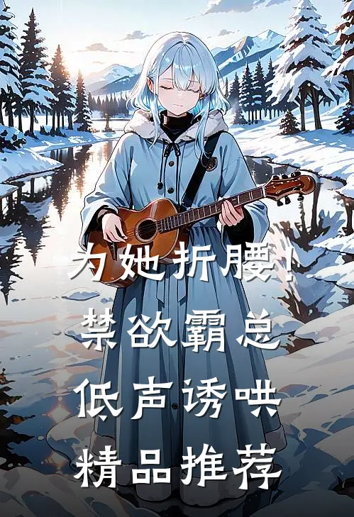 为她折腰！禁欲霸总低声诱哄精品推荐