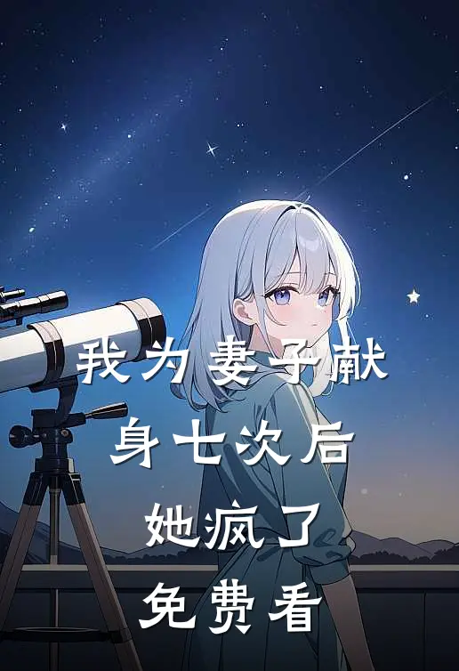 我为妻子献身七次后，她疯了免费看